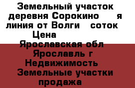 Земельный участок,деревня Сорокино , 1-я линия от Волги,9 соток › Цена ­ 350 000 - Ярославская обл., Ярославль г. Недвижимость » Земельные участки продажа   